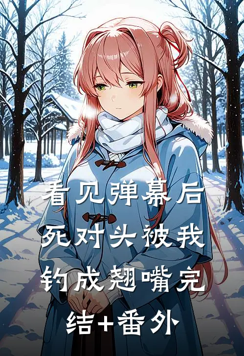 看见弹幕后，死对头被我钓成翘嘴完结+番外