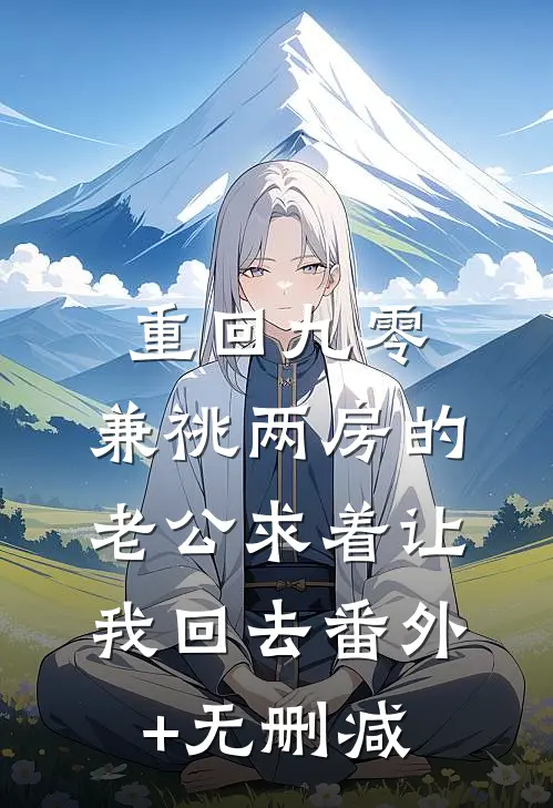 重回九零，兼祧两房的老公求着让我回去番外+无删减
