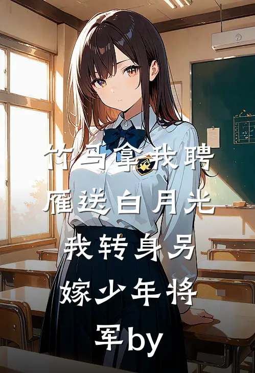 竹马拿我聘雁送白月光，我转身另嫁少年将军by