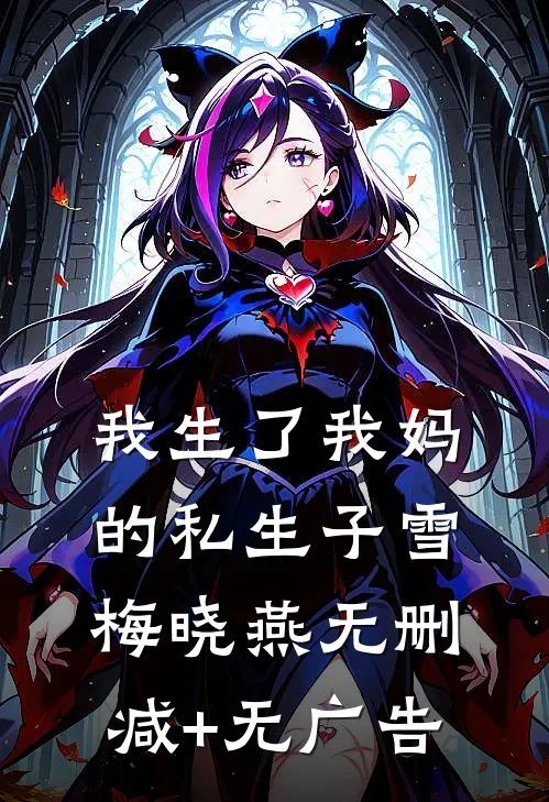 我生了我妈的私生子雪梅晓燕无删减+无广告
