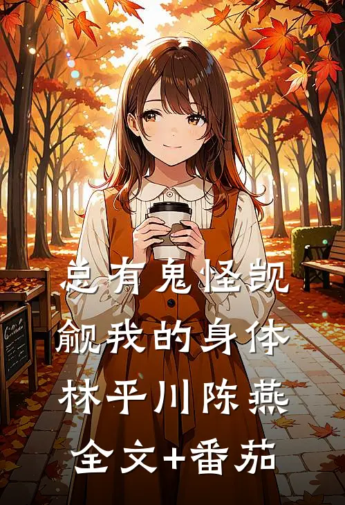 总有鬼怪觊觎我的身体林平川陈燕全文+番茄