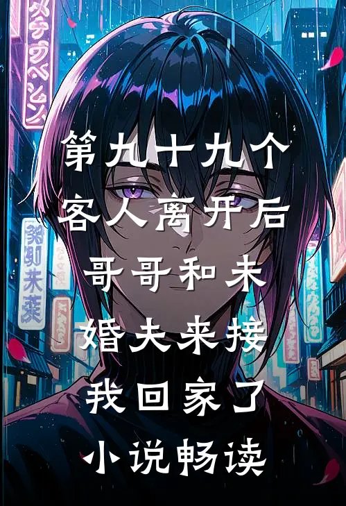 第九十九个客人离开后，哥哥和未婚夫来接我回家了小说畅读