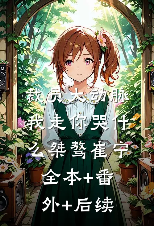 裁员大动脉，我走你哭什么桀骜崔宁:全本+番外+后续