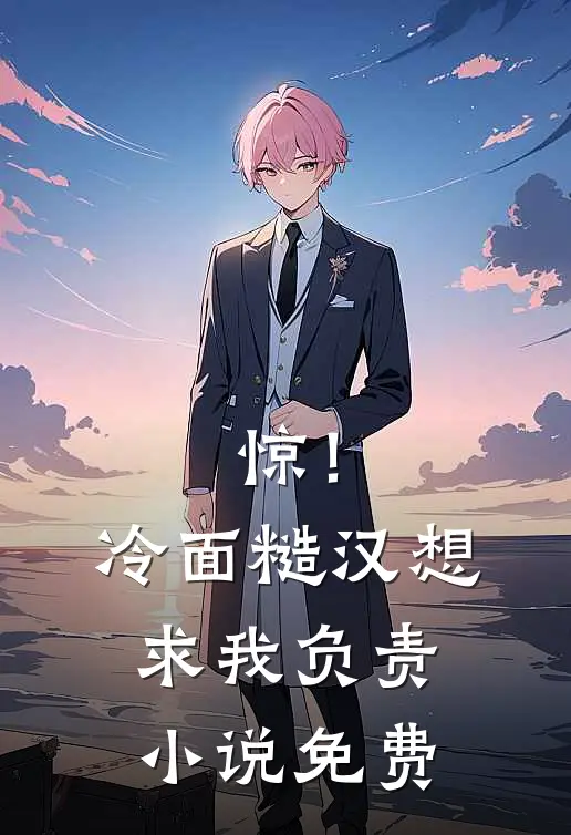 惊！冷面糙汉想求我负责小说免费