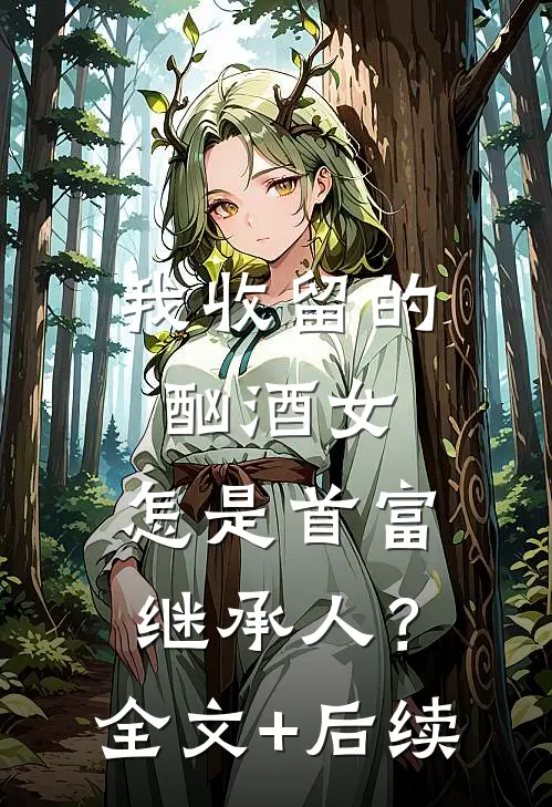 我收留的酗酒女，怎是首富继承人？全文+后续
