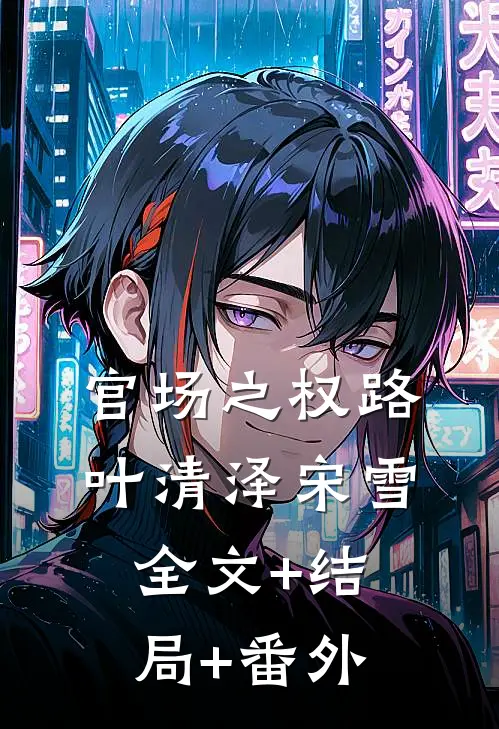 官场之权路叶清泽宋雪全文+结局+番外