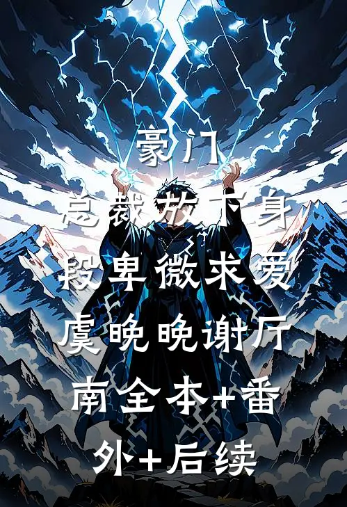 豪门：总裁放下身段卑微求爱虞晚晚谢厅南全本+番外+后续