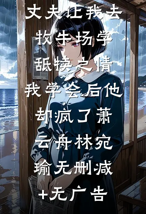 丈夫让我去牧牛场学舐犊之情，我学会后他却疯了萧云舟林宛瑜无删减+无广告