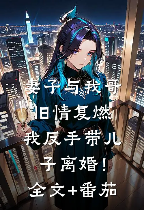 妻子与我哥旧情复燃，我反手带儿子离婚！全文+番茄