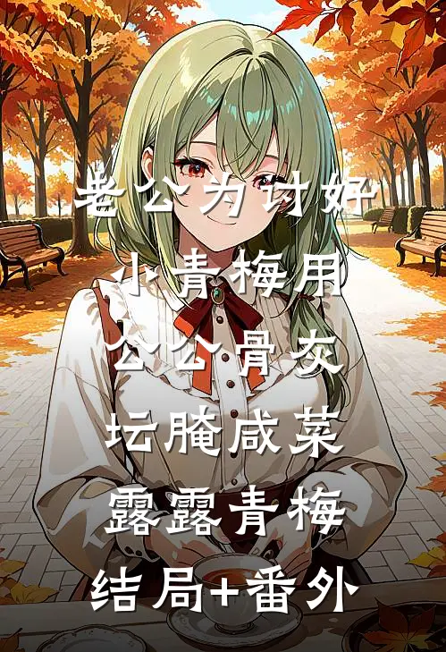 老公为讨好小青梅用公公骨灰坛腌咸菜露露青梅:结局+番外
