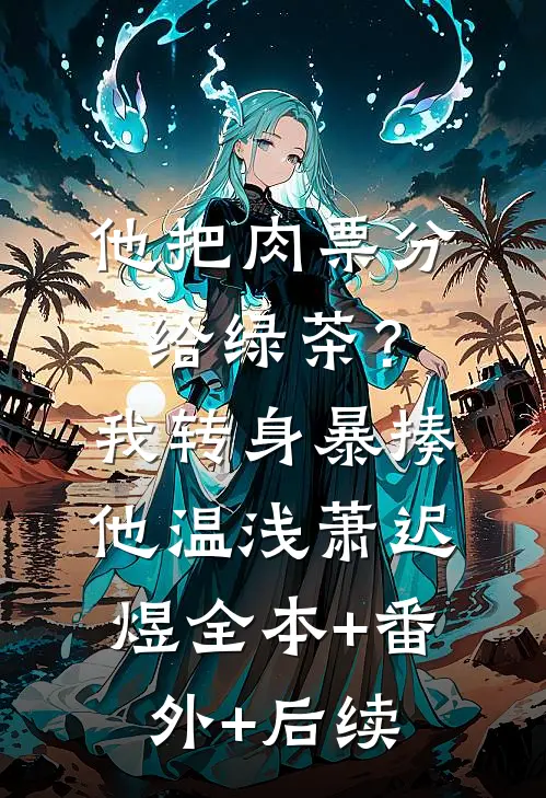 他把肉票分给绿茶？我转身暴揍他温浅萧迟煜全本+番外+后续