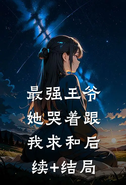 最强王爷：她哭着跟我求和后续+结局
