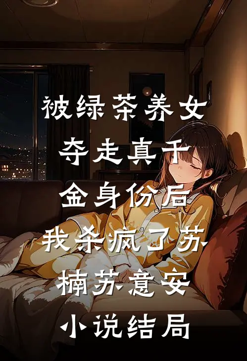 被绿茶养女夺走真千金身份后，我杀疯了苏楠苏意安小说结局