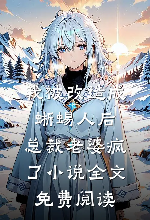 我被改造成蜥蜴人后，总裁老婆疯了小说全文免费阅读