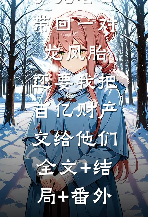 丁克老公带回一对龙凤胎，还要我把百亿财产交给他们:全文+结局+番外