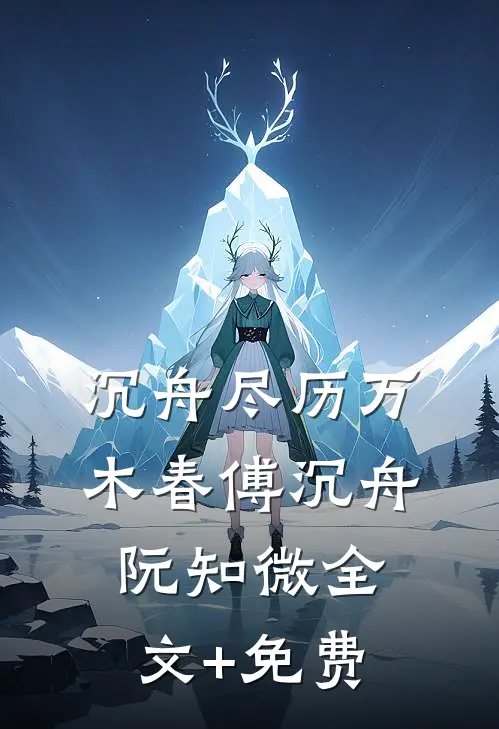 沉舟尽历万木春傅沉舟阮知微全文+免费