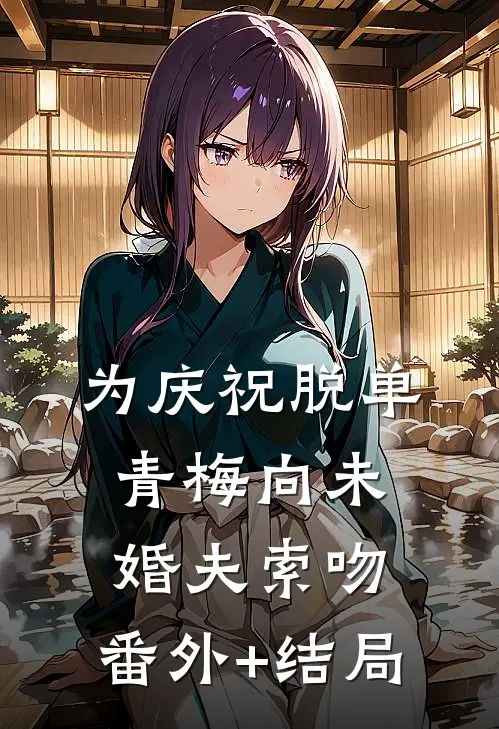 为庆祝脱单，青梅向未婚夫索吻:(番外)+(结局)