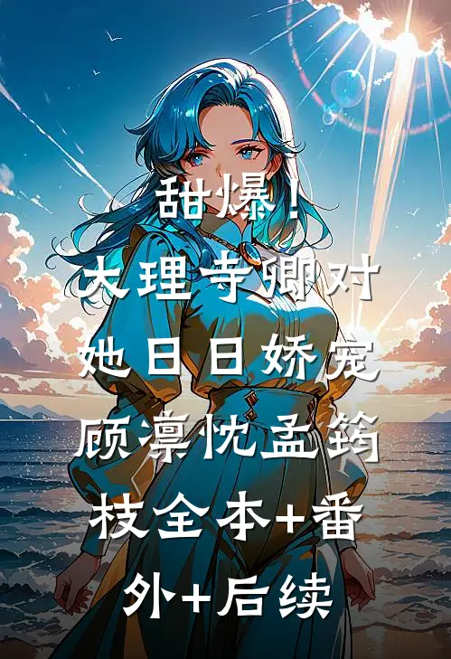 甜爆！大理寺卿对她日日娇宠顾凛忱孟筠枝全本+番外+后续