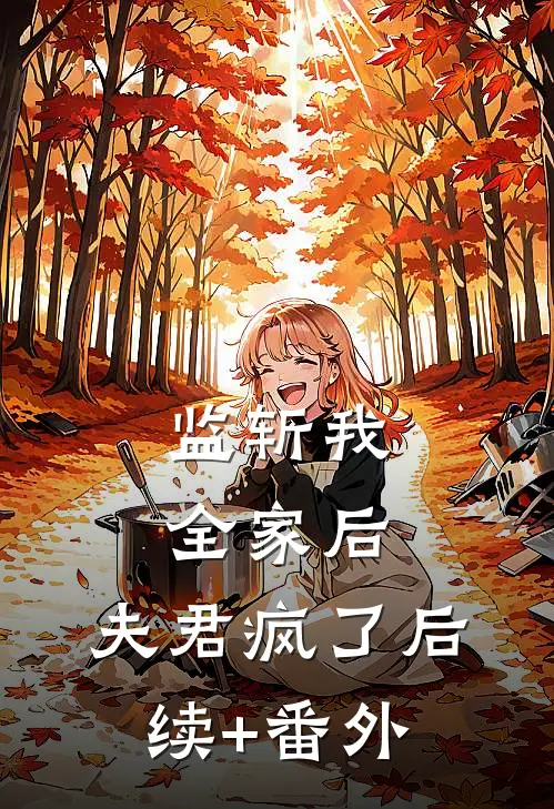 监斩我全家后，夫君疯了后续+番外
