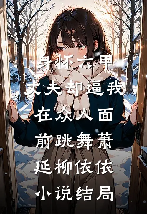 身怀六甲，丈夫却逼我在众人面前跳舞萧延柳依依小说结局