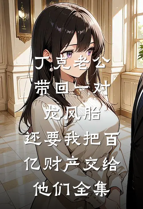 丁克老公带回一对龙凤胎，还要我把百亿财产交给他们全集