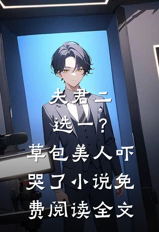 夫君二选一？草包美人吓哭了小说免费阅读全文
