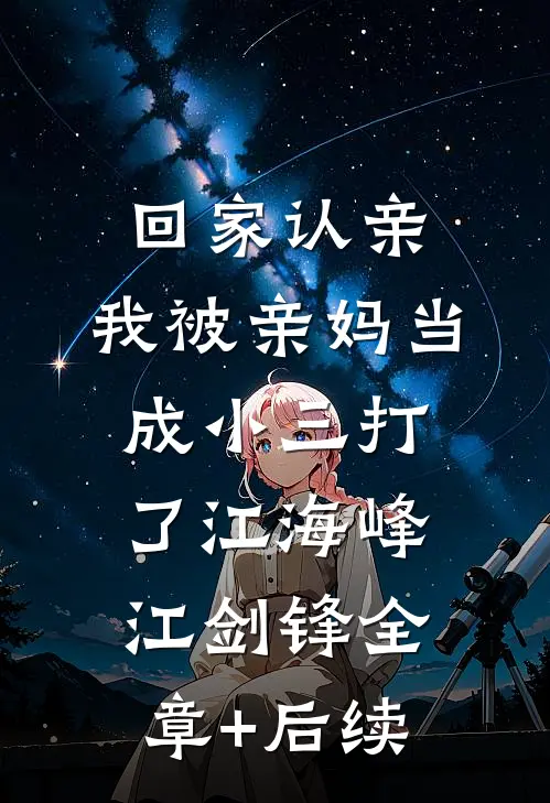 回家认亲，我被亲妈当成小三打了江海峰江剑锋全章+后续