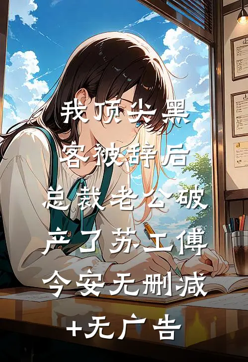 我顶尖黑客被辞后，总裁老公破产了苏工傅今安无删减+无广告