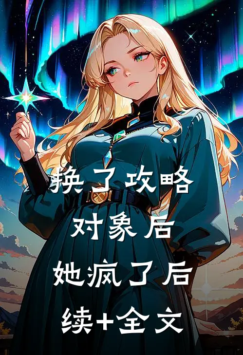 换了攻略对象后，她疯了后续+全文