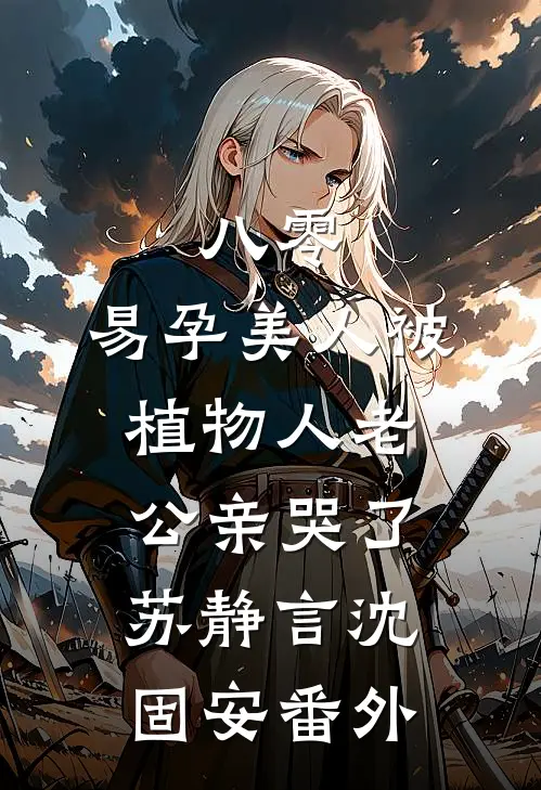 八零，易孕美人被植物人老公亲哭了苏静言沈固安番外