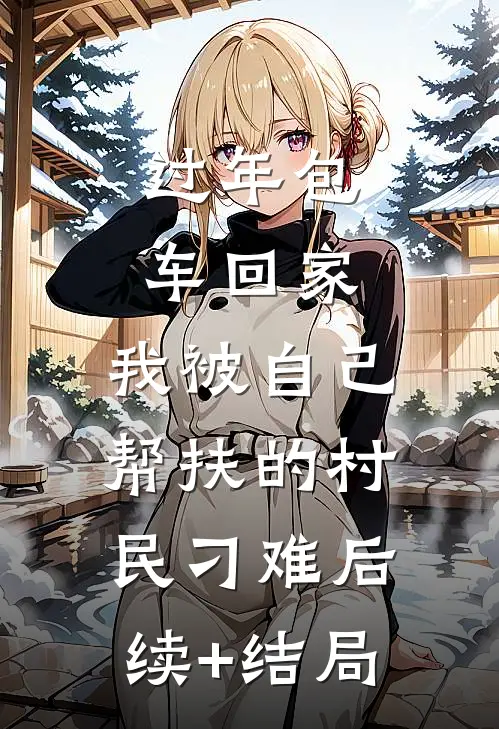 过年包车回家，我被自己帮扶的村民刁难后续+结局