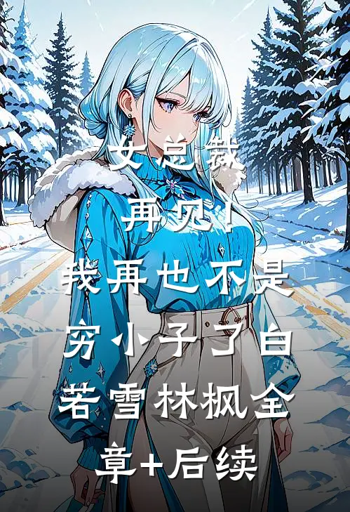 女总裁再见！我再也不是穷小子了白若雪林枫全章+后续