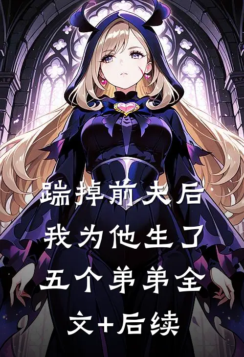 踹掉前夫后，我为他生了五个弟弟全文+后续