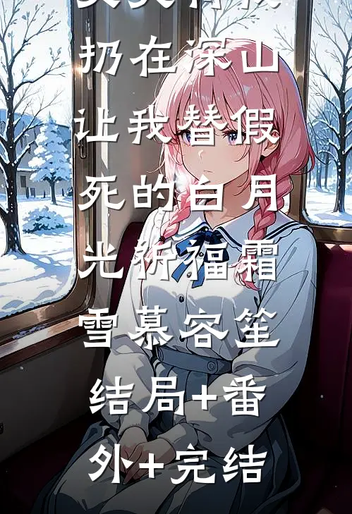 丈夫将我扔在深山，让我替假死的白月光祈福霜雪慕容笙:结局+番外+完结