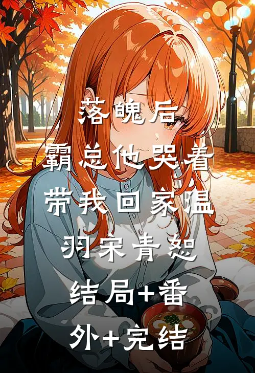 落魄后，霸总他哭着带我回家温羽宋青恕结局+番外+完结