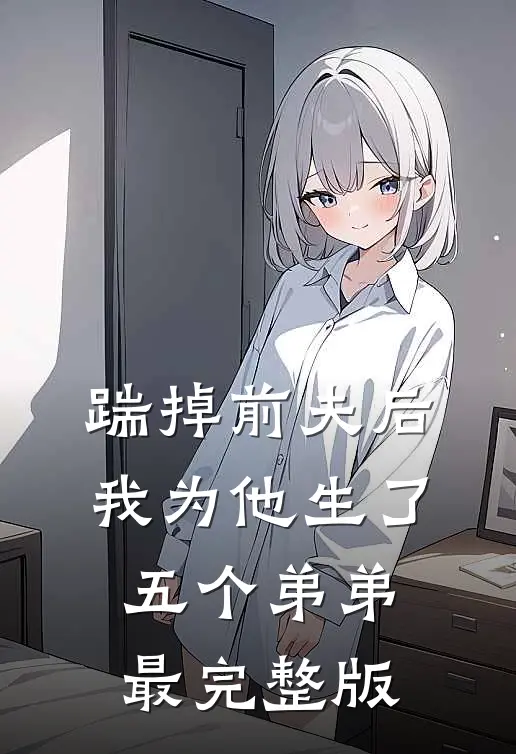 踹掉前夫后，我为他生了五个弟弟最完整版