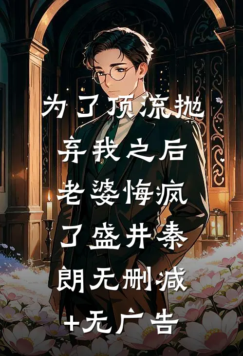 为了顶流抛弃我之后，老婆悔疯了盛井秦朗无删减+无广告
