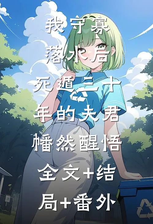 我守寡落水后，死遁三十年的夫君幡然醒悟:全文+结局+番外