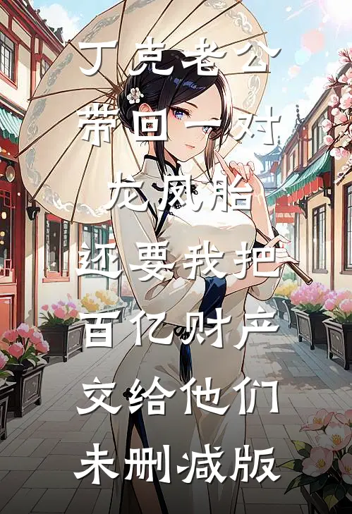 丁克老公带回一对龙凤胎，还要我把百亿财产交给他们未删减版