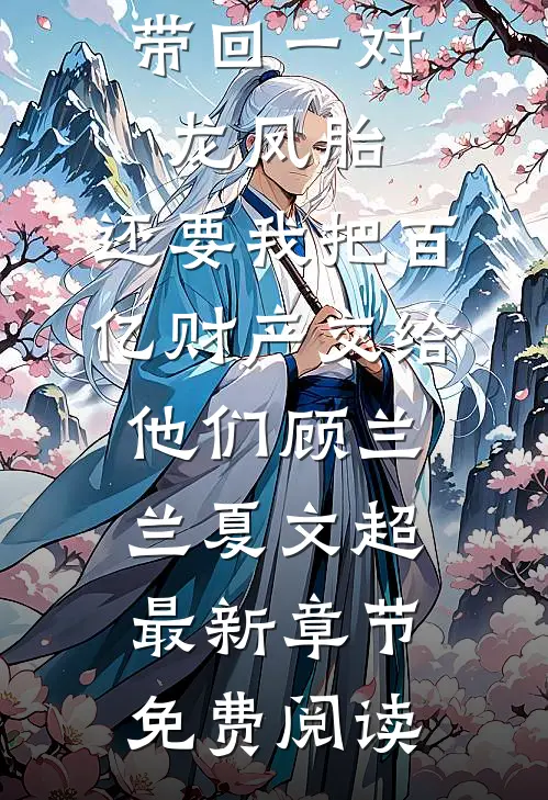 丁克老公带回一对龙凤胎，还要我把百亿财产交给他们顾兰兰夏文超最新章节免费阅读