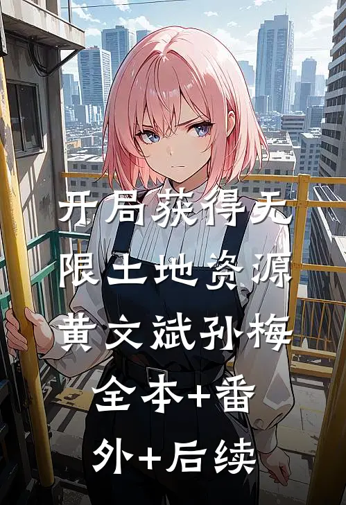 开局获得无限土地资源黄文斌孙梅全本+番外+后续