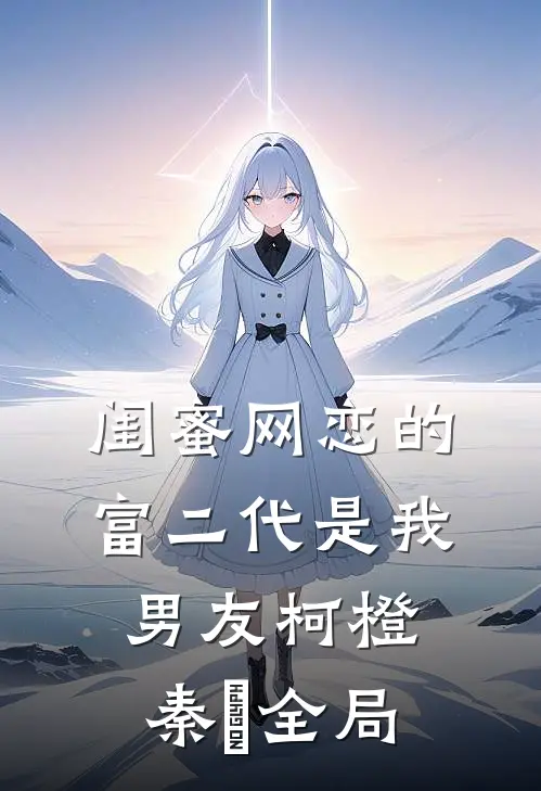 闺蜜网恋的富二代是我男友柯橙秦玥全局