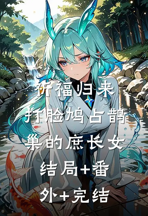 祈福归来，打脸鸠占鹊巢的庶长女结局+番外+完结