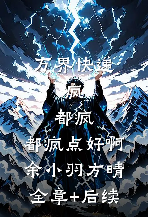 万界快递：疯，都疯，都疯点好啊余小羽方晴:全章+后续