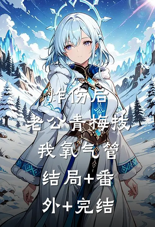 炸伤后，老公青梅拔我氧气管:结局+番外+完结