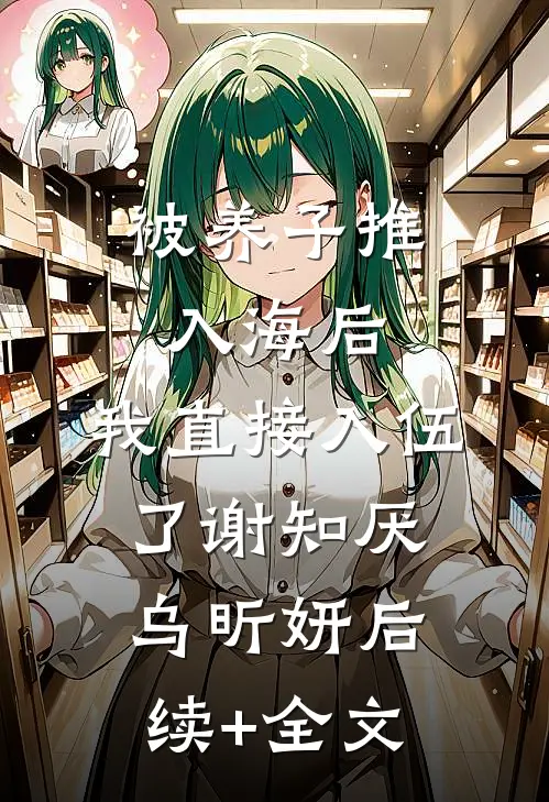 被养子推入海后，我直接入伍了谢知厌乌昕妍后续+全文