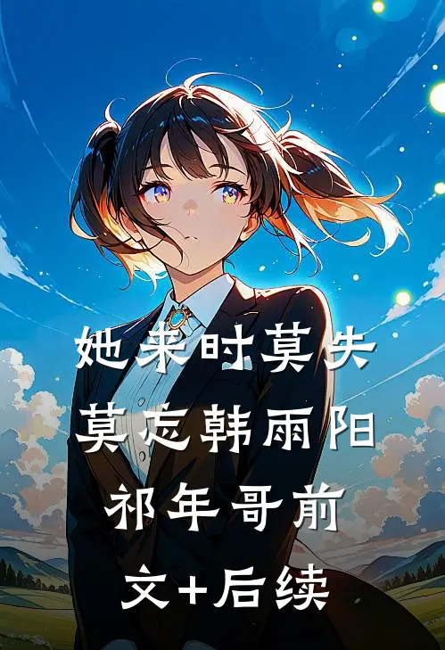 她来时莫失莫忘韩雨阳祁年哥前文+后续