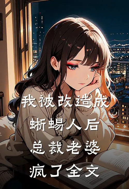 我被改造成蜥蜴人后，总裁老婆疯了全文