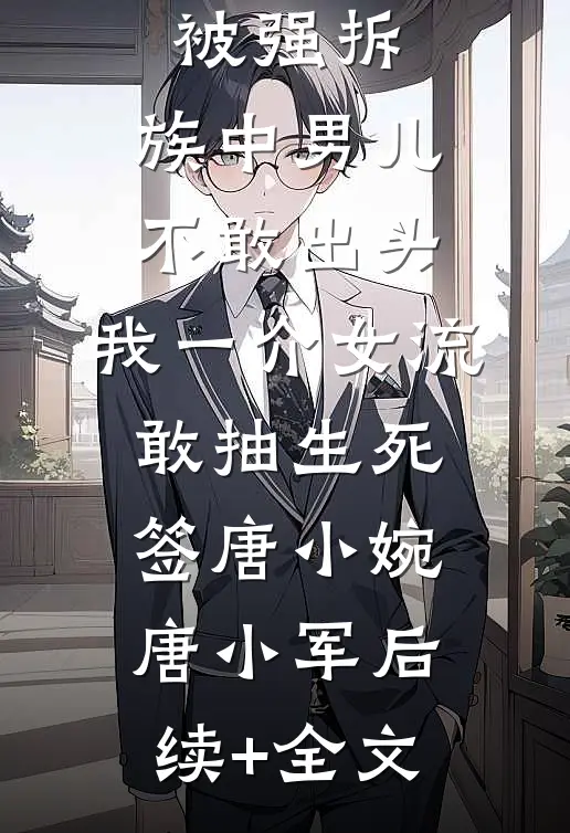 祖宗祠堂被强拆，族中男儿不敢出头，我一介女流敢抽生死签唐小婉唐小军后续+全文