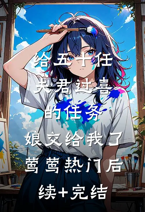 给五十任夫君过喜的任务，娘交给我了莺莺热门后续+完结